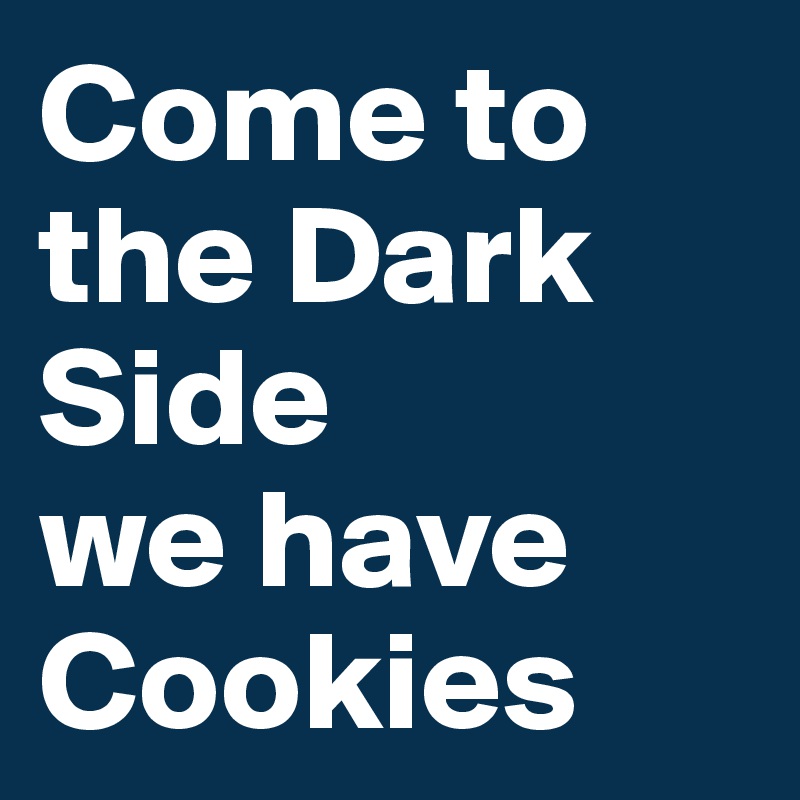 Come to the Dark Side
we have Cookies