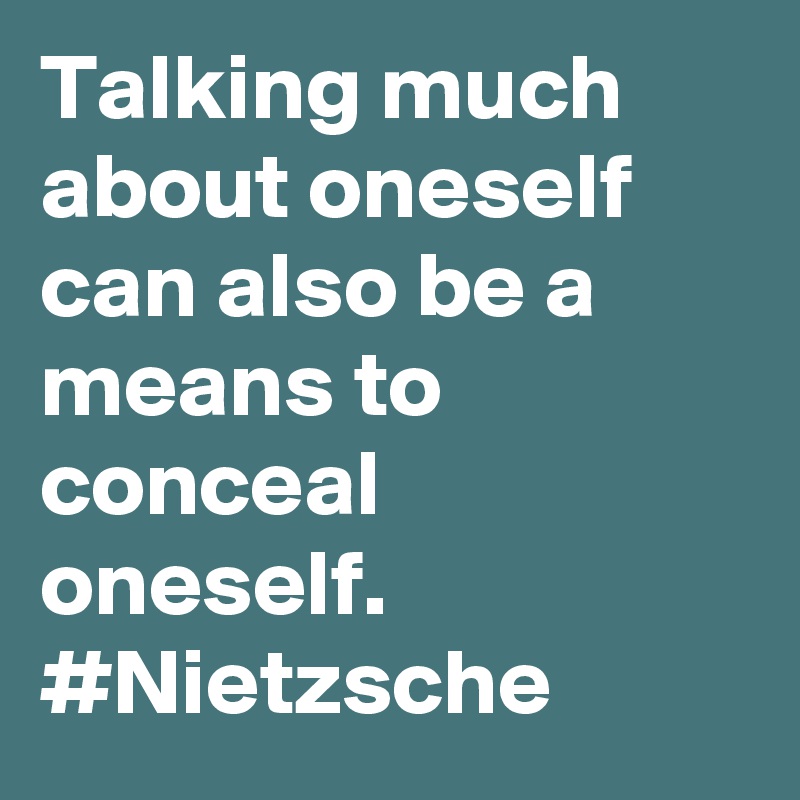 Talking much about oneself can also be a means to conceal oneself. #Nietzsche