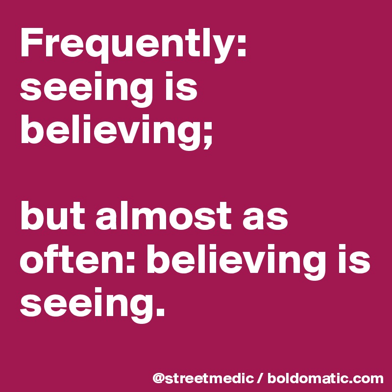 Frequently: seeing is believing;

but almost as often: believing is seeing.
