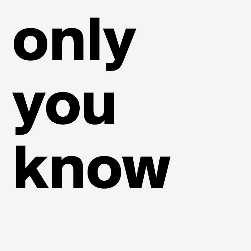 only you know 
