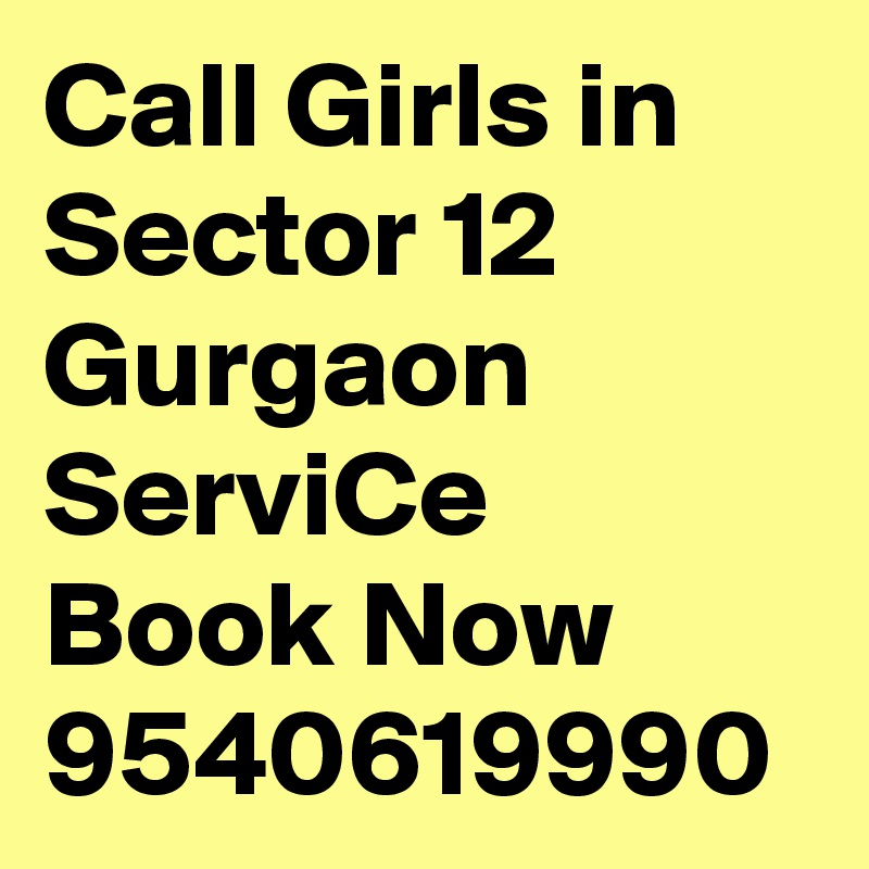 Call Girls in Sector 12 Gurgaon ServiCe Book Now 9540619990