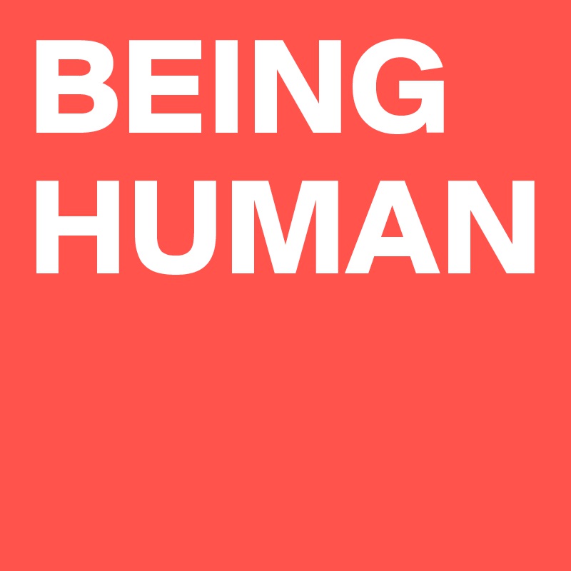 BEING HUMAN

