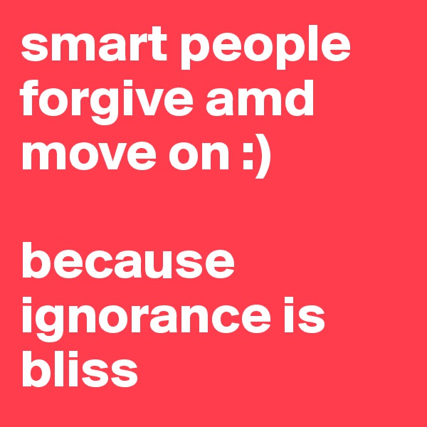 smart people 
forgive amd move on :)

because ignorance is bliss