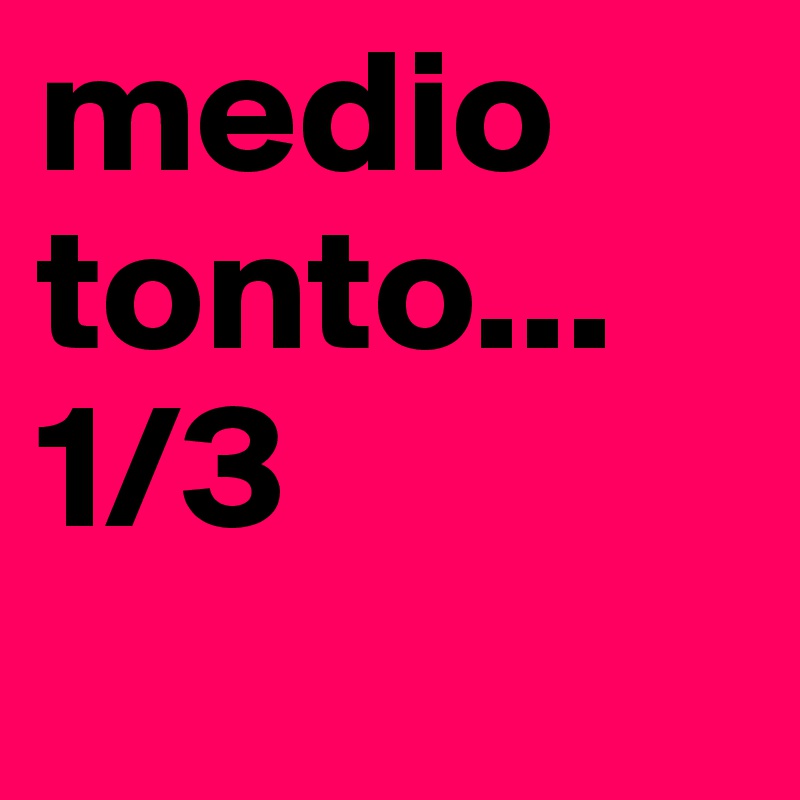medio tonto...1/3
