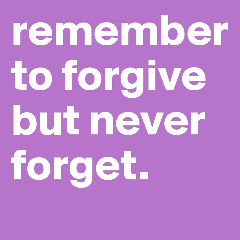 remember to forgive but never forget. 