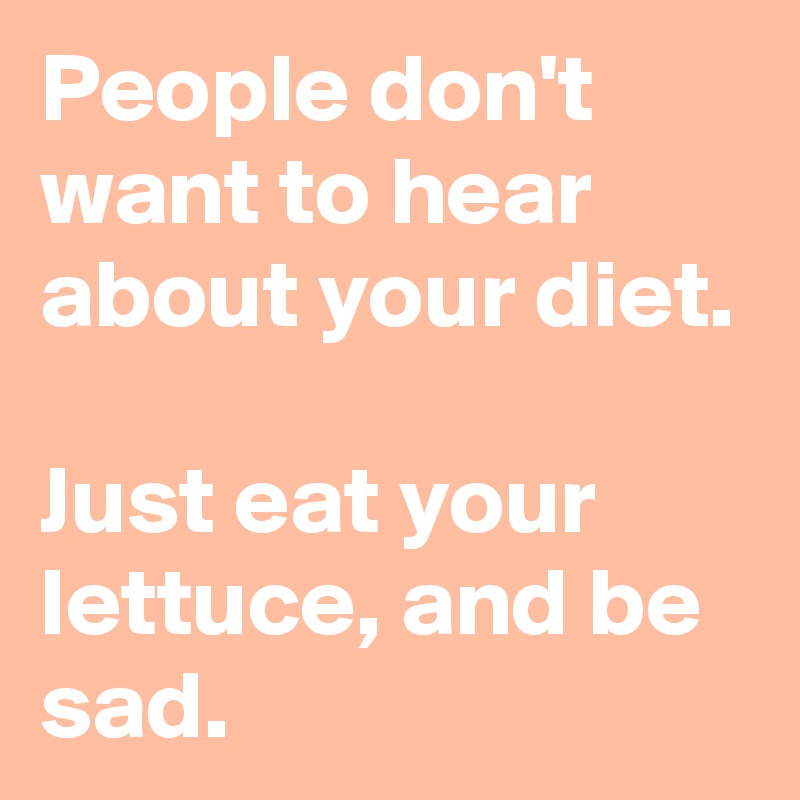 People don't want to hear about your diet. 

Just eat your lettuce, and be sad.