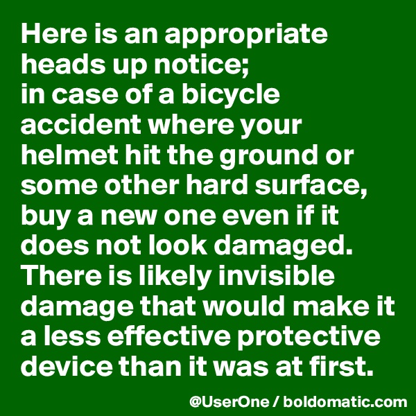 Here is an appropriate heads up notice;
in case of a bicycle accident where your helmet hit the ground or some other hard surface, buy a new one even if it does not look damaged. There is likely invisible damage that would make it a less effective protective device than it was at first.