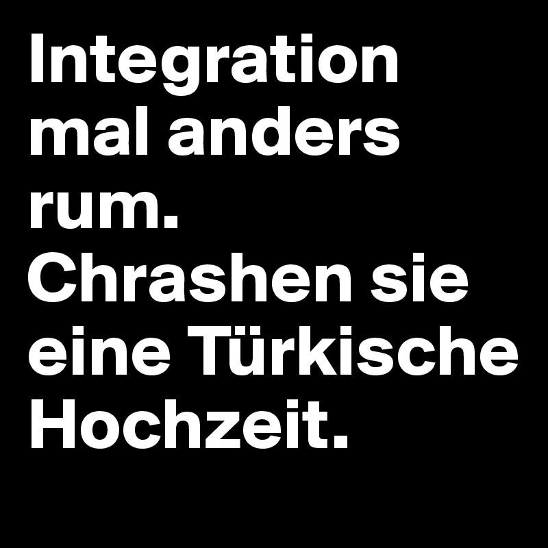 Integration mal anders rum. Chrashen sie eine Türkische Hochzeit.