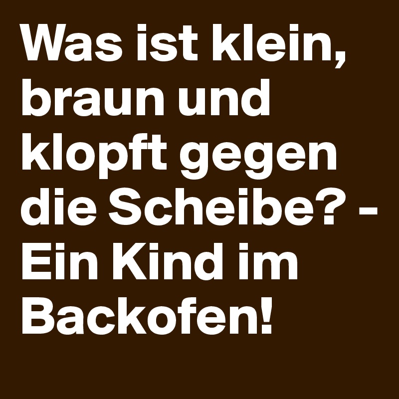 Was-ist-klein-braun-und-klopft-gegen-die-Scheibe-E