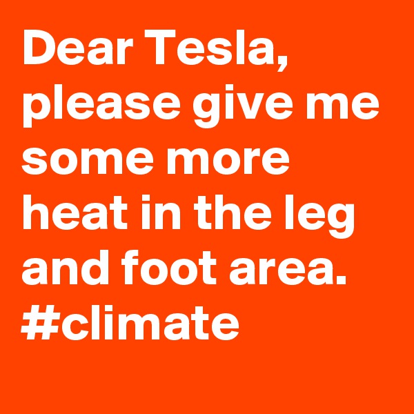 Dear Tesla, please give me some more heat in the leg and foot area. #climate