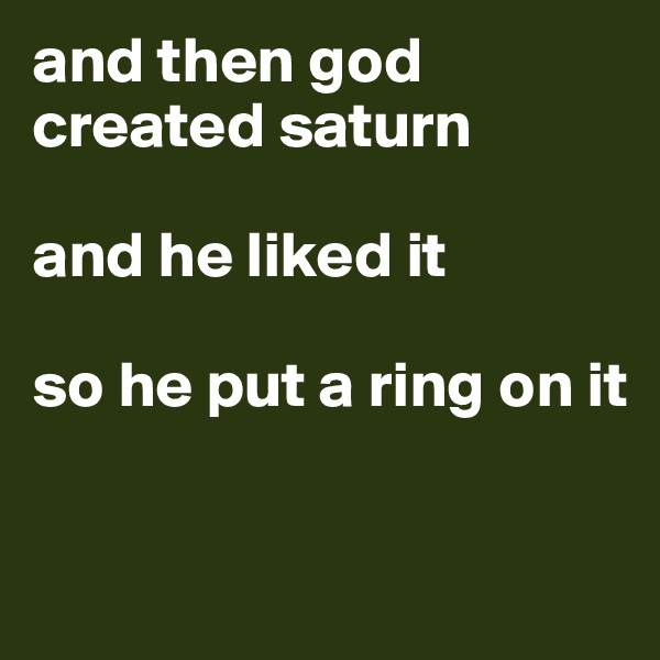 and then god created saturn 

and he liked it

so he put a ring on it

