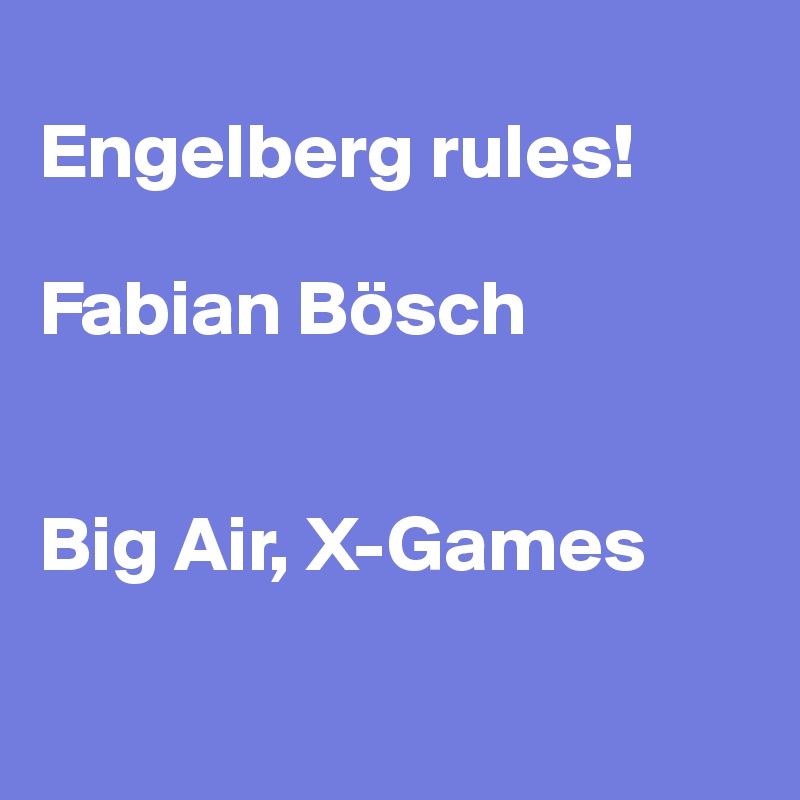 
Engelberg rules!

Fabian Bösch 


Big Air, X-Games

