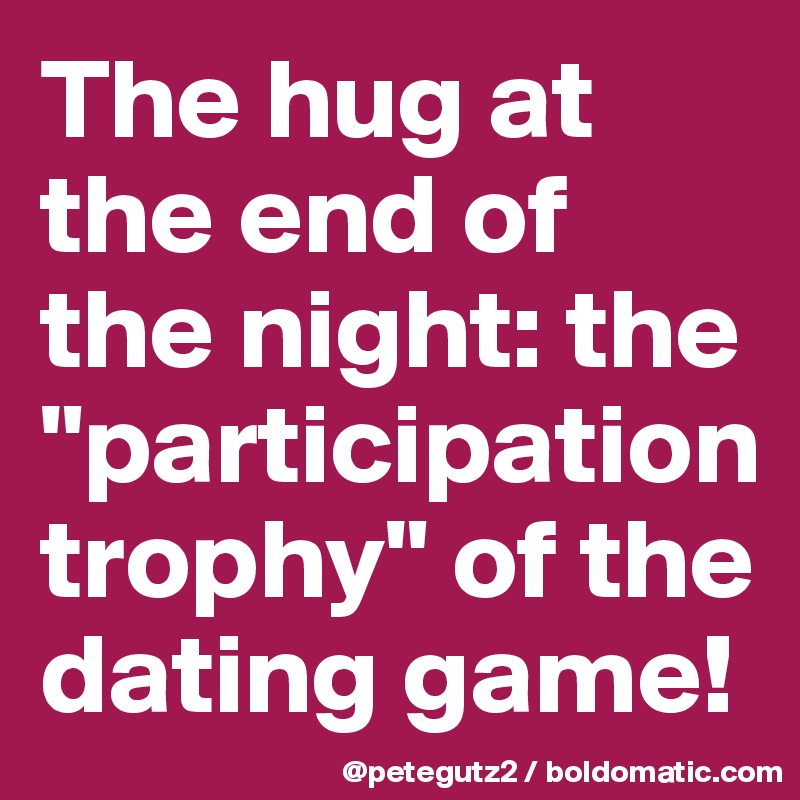 The hug at the end of the night: the "participation trophy" of the dating game!