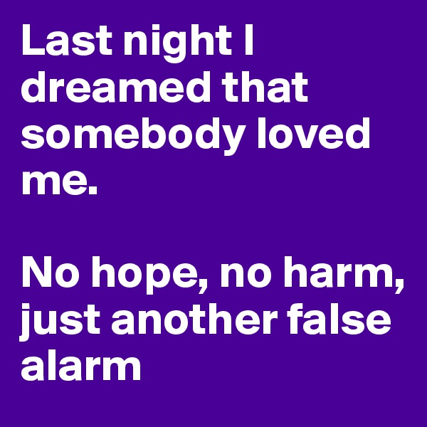 Last night I dreamed that somebody loved me.

No hope, no harm, just another false alarm