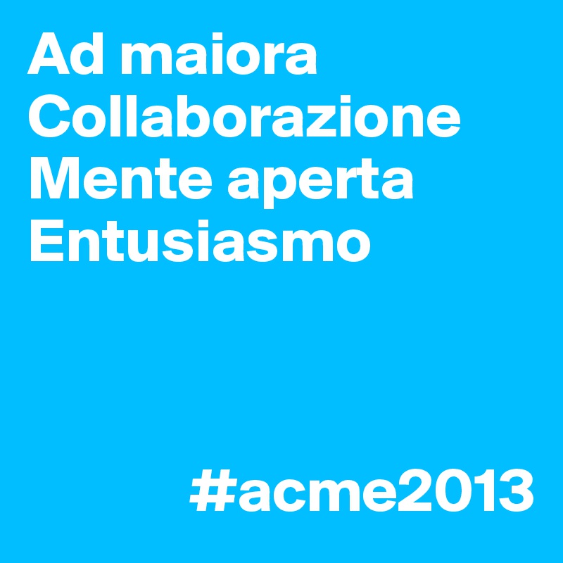 Ad maiora
Collaborazione
Mente aperta
Entusiasmo
                  

          
             #acme2013