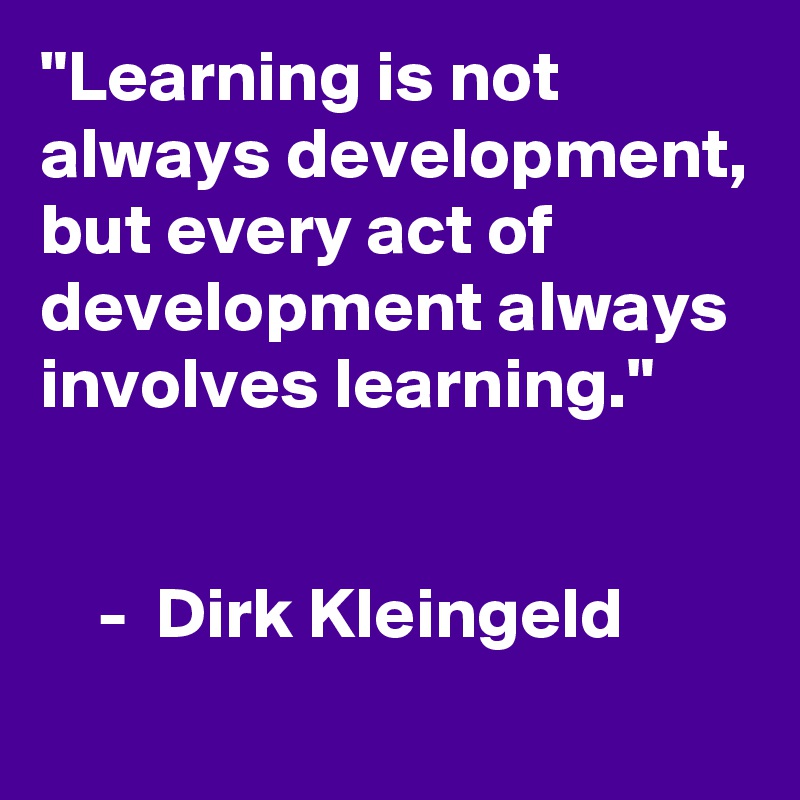 "Learning is not always development, but every act of development always involves learning."

 
    -  Dirk Kleingeld
