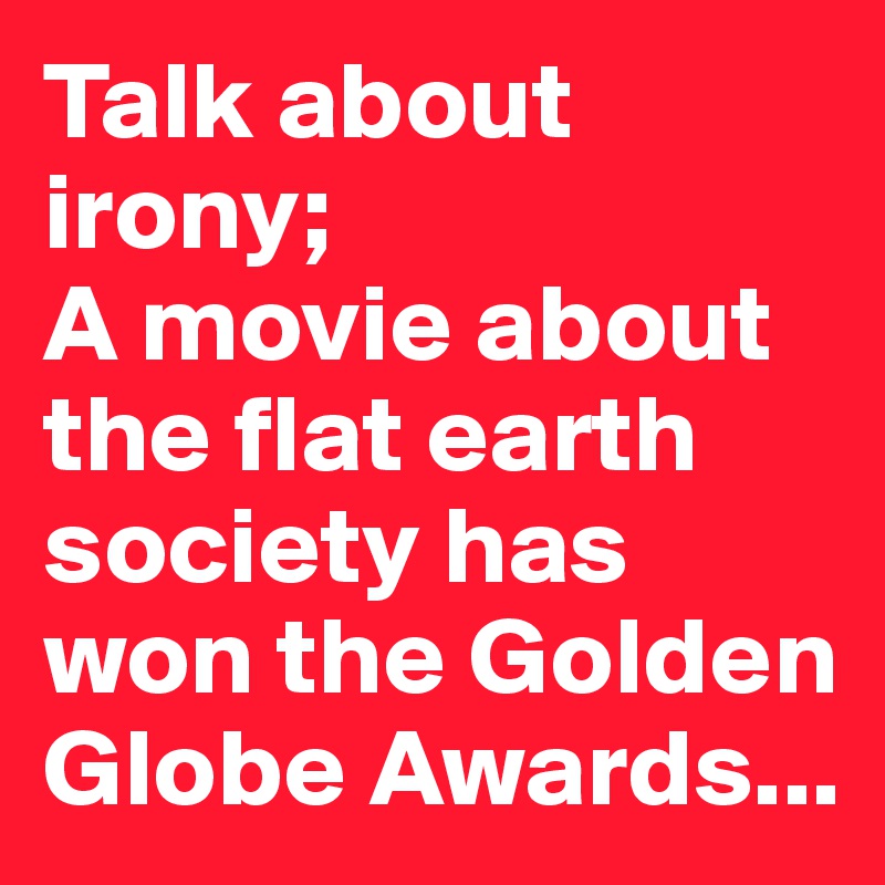 Talk about irony;
A movie about the flat earth society has won the Golden Globe Awards...