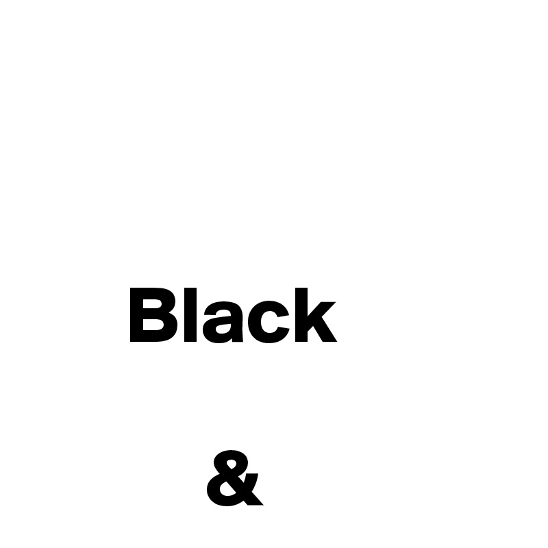 
 

      Black
  
           &