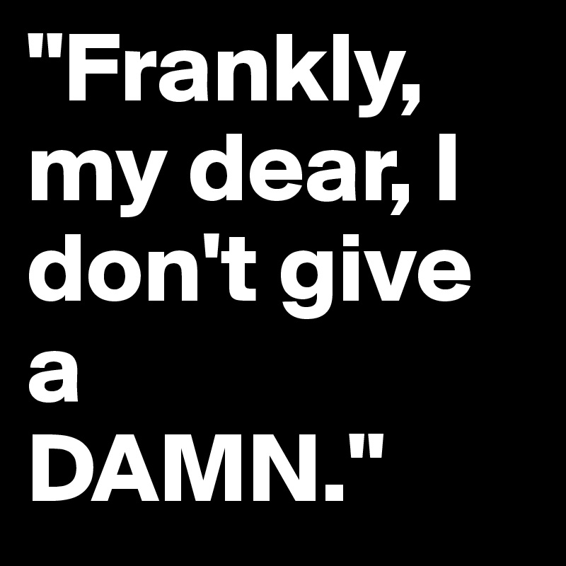 "Frankly, my dear, I don't give a 
DAMN."