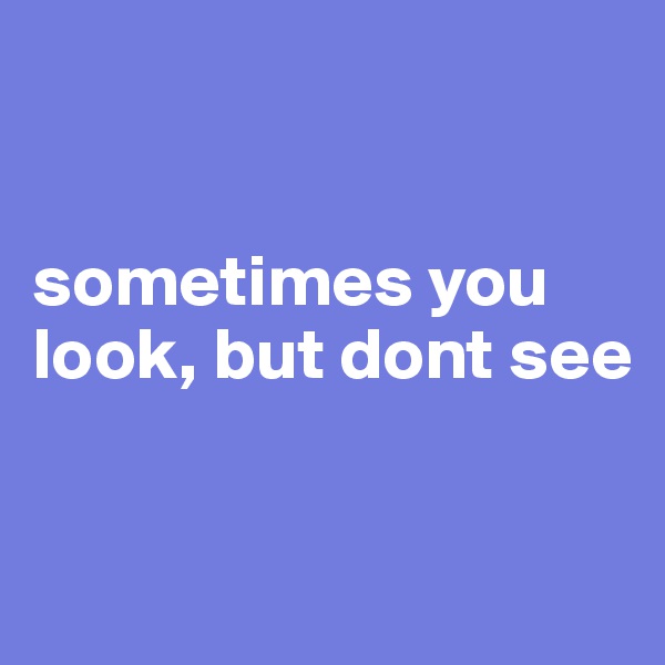 


sometimes you look, but dont see 


