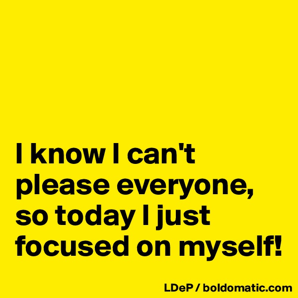 



I know I can't please everyone, so today I just focused on myself!