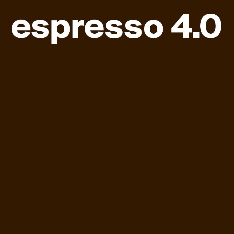 espresso 4.0



