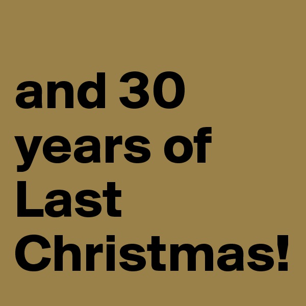 
and 30 years of Last Christmas! 