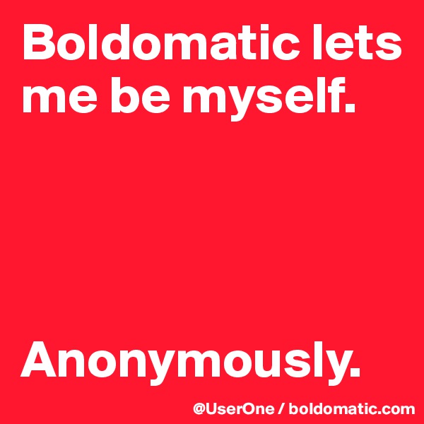 Boldomatic lets me be myself.




Anonymously.