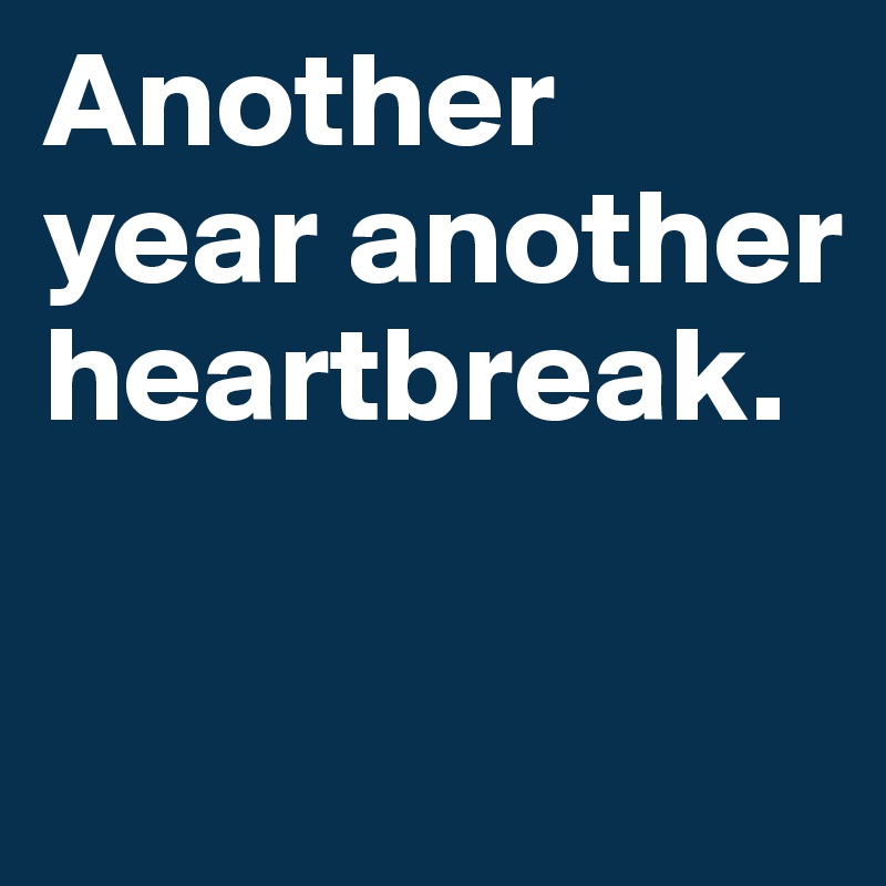 Another
year another heartbreak.

