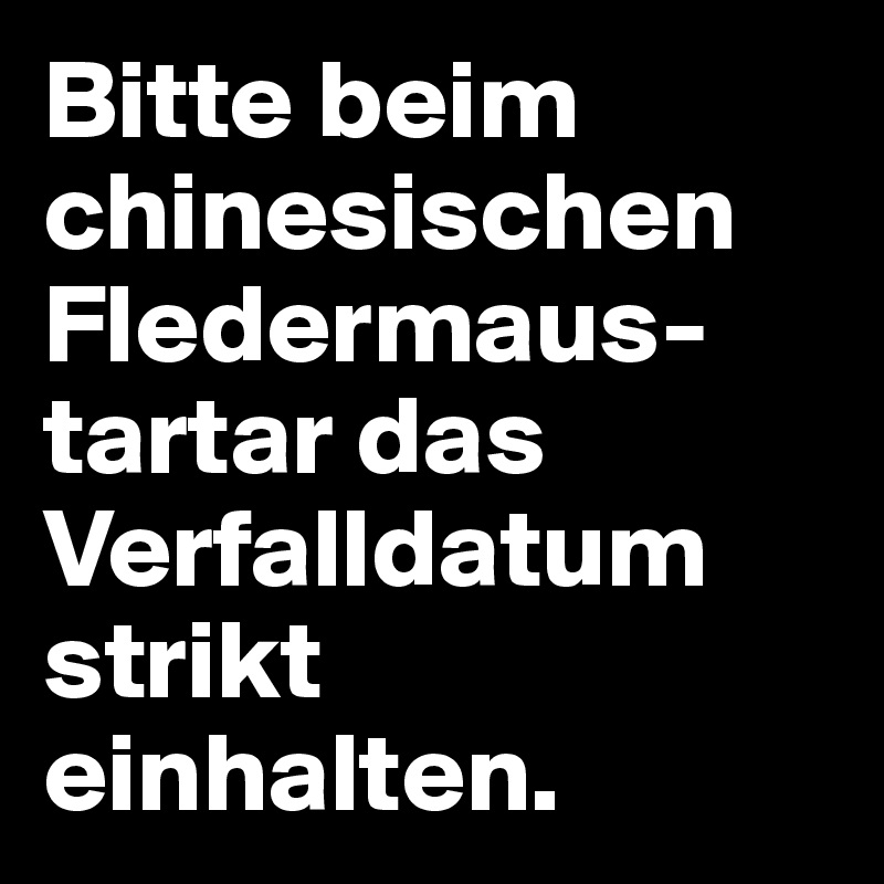 Bitte beim chinesischen Fledermaus-tartar das Verfalldatum strikt einhalten. 