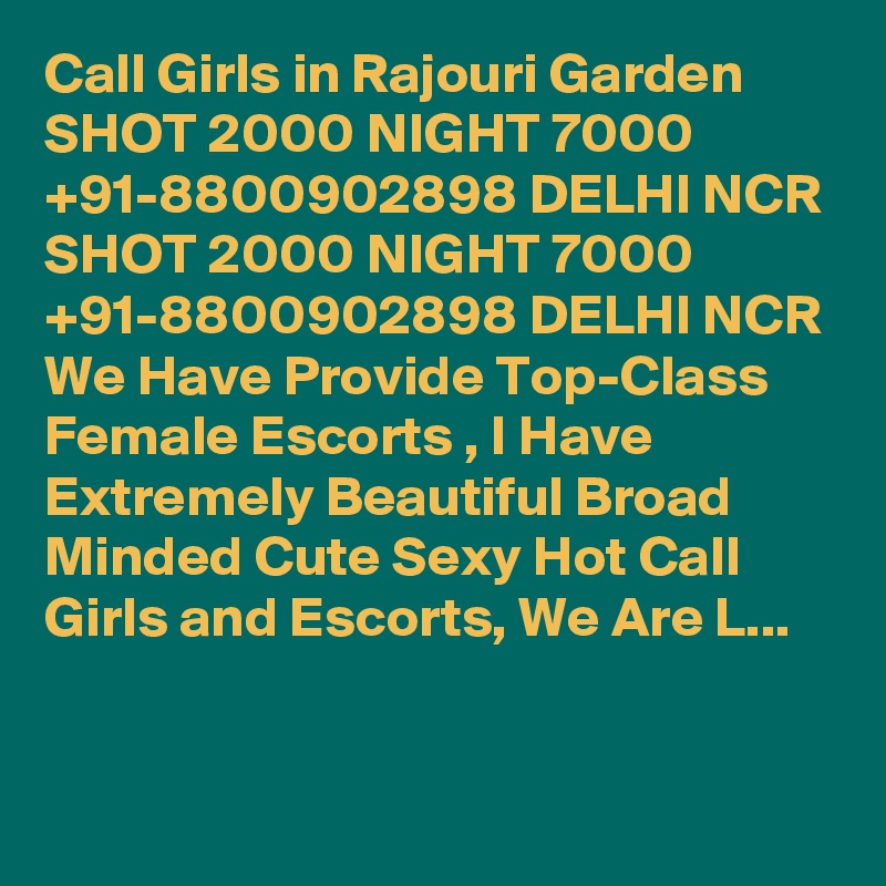 Call Girls in Rajouri Garden SHOT 2000 NIGHT 7000 +91-8800902898 DELHI NCR SHOT 2000 NIGHT 7000 +91-8800902898 DELHI NCR We Have Provide Top-Class Female Escorts , I Have Extremely Beautiful Broad Minded Cute Sexy Hot Call Girls and Escorts, We Are L...

