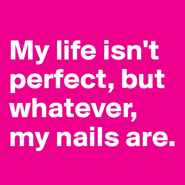 
My life isn't perfect, but whatever, my nails are.