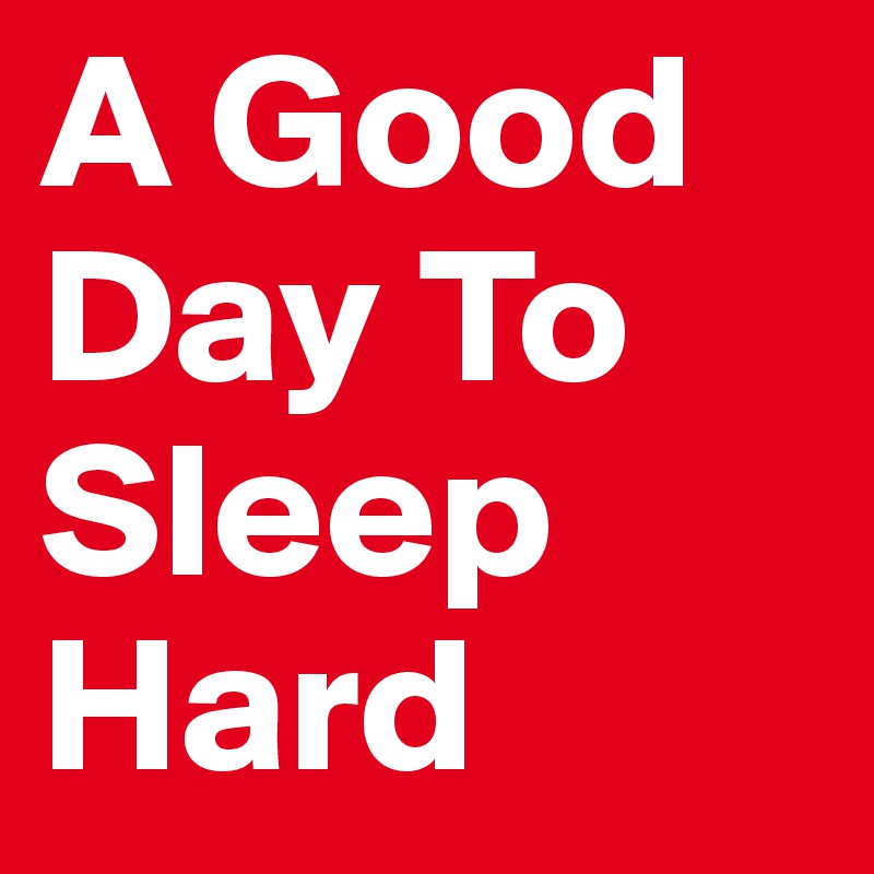 A Good Day To Sleep 
Hard