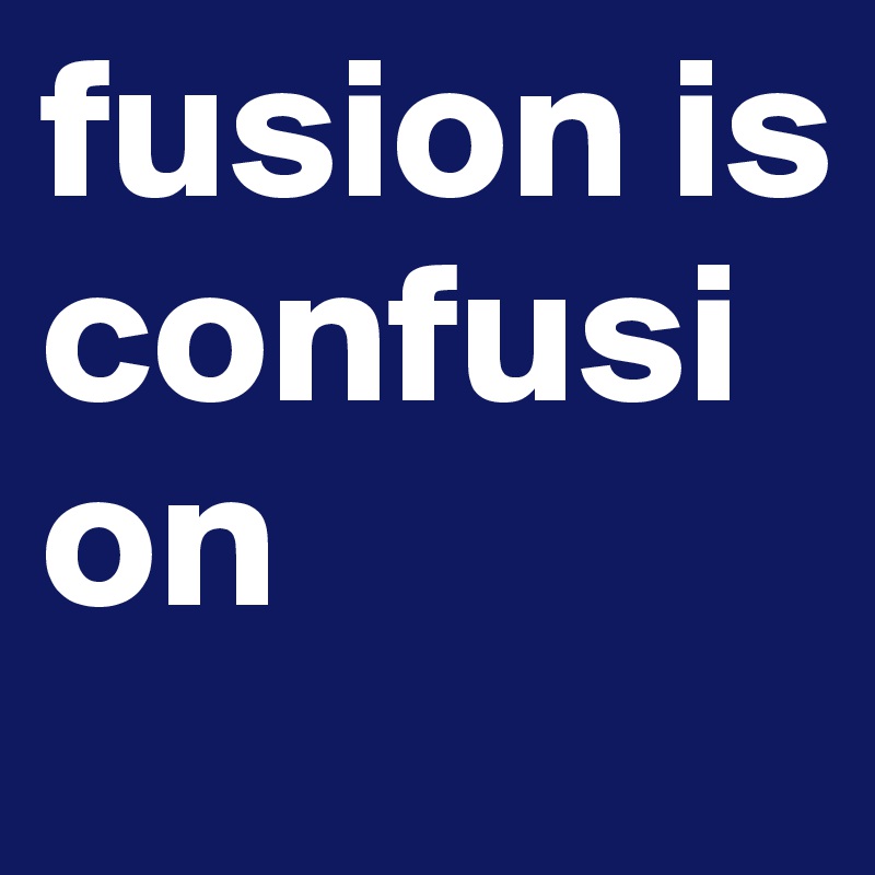 fusion is confusion