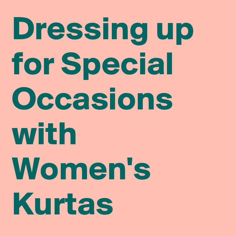 Dressing up for Special Occasions with Women's Kurtas