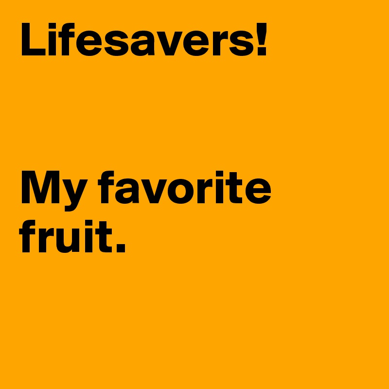 Lifesavers!


My favorite
fruit. 

