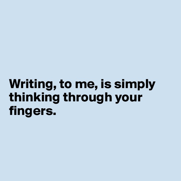 




Writing, to me, is simply thinking through your fingers.



