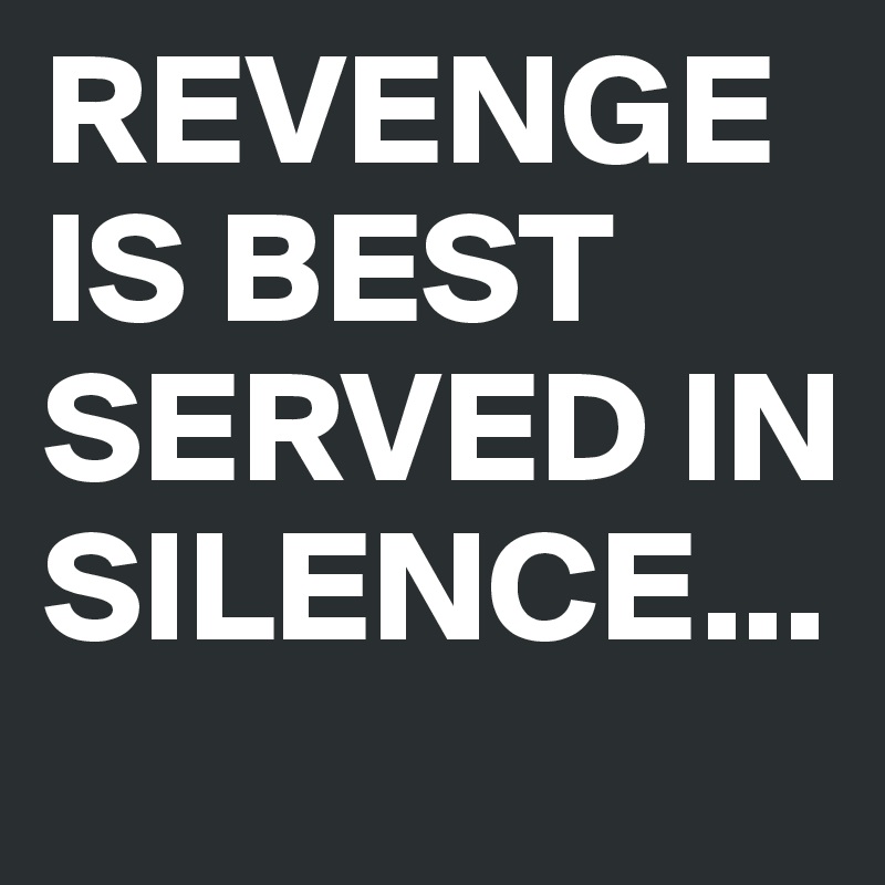 REVENGE  IS BEST SERVED IN SILENCE...