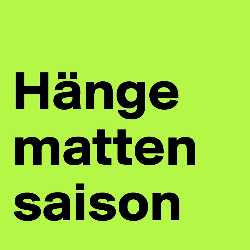 
Hänge
matten
saison