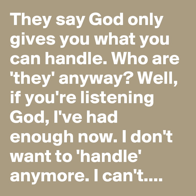 They say God only gives you what you can handle. Who are ...