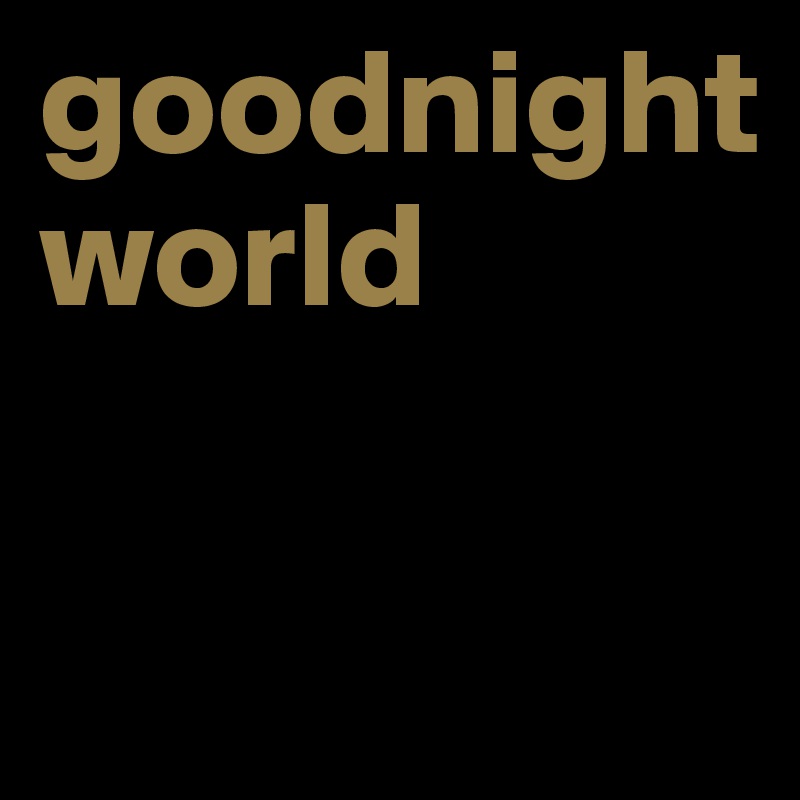 goodnight
world

