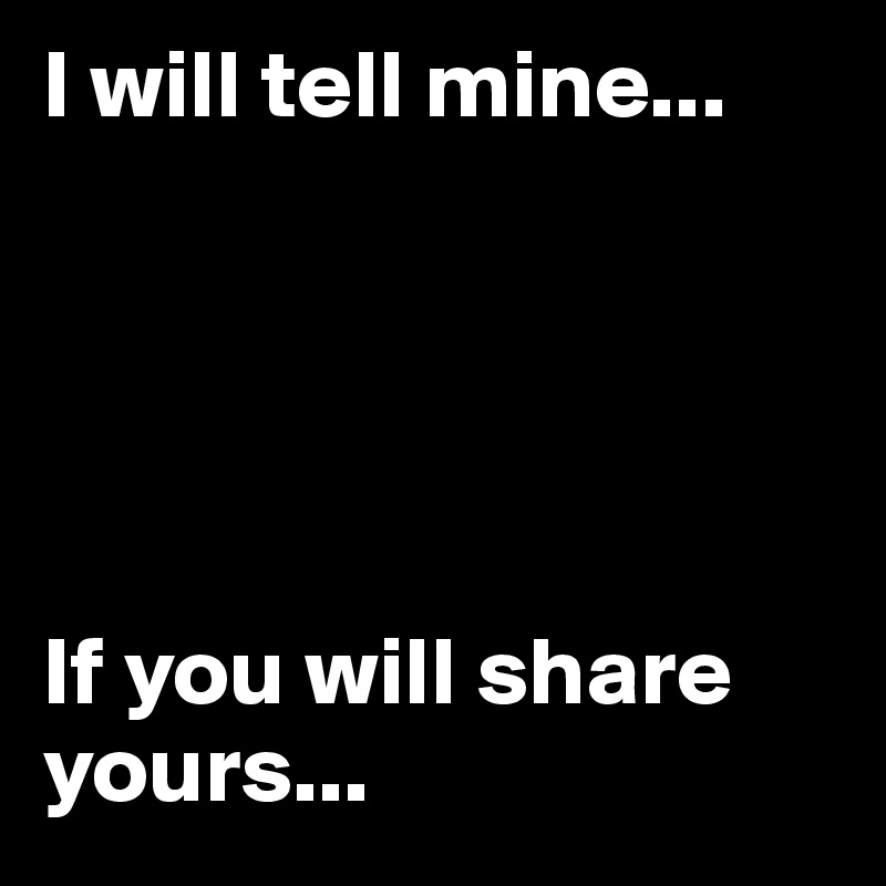 I will tell mine... 





If you will share yours...