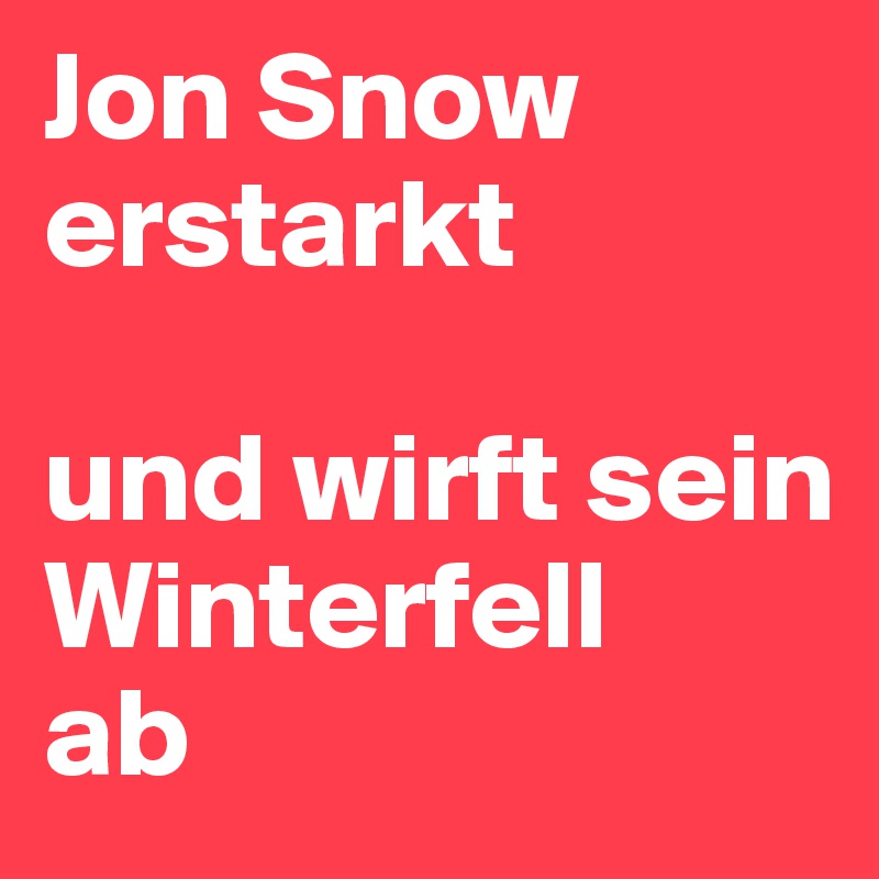 Jon Snow erstarkt 

und wirft sein Winterfell 
ab