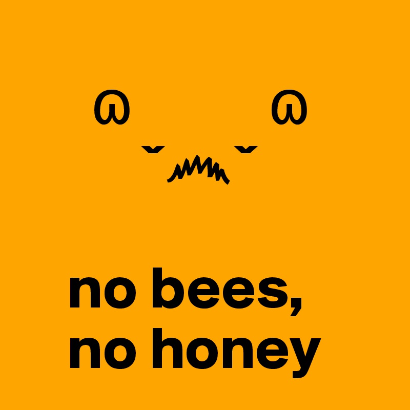 
      ?           ? 
          ???

    no bees, 
    no honey