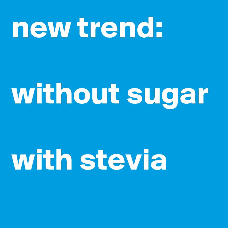 new trend:

without sugar

with stevia
