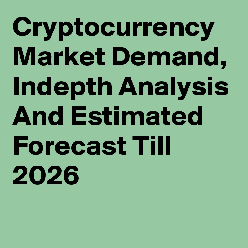 Cryptocurrency Market Demand, Indepth Analysis And Estimated Forecast Till 2026
