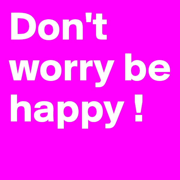 Don't worry be happy !