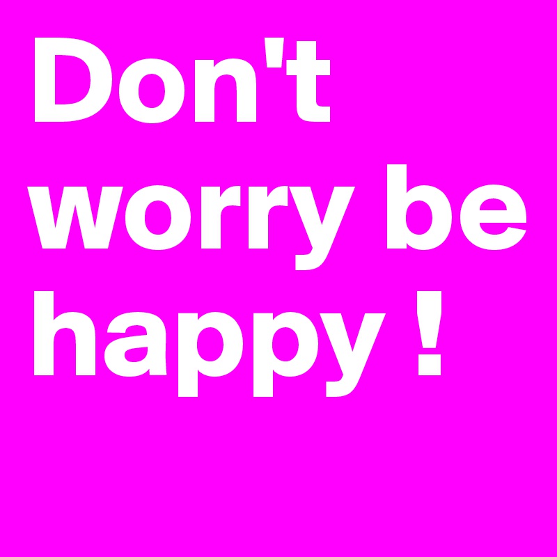 Don't worry be happy !