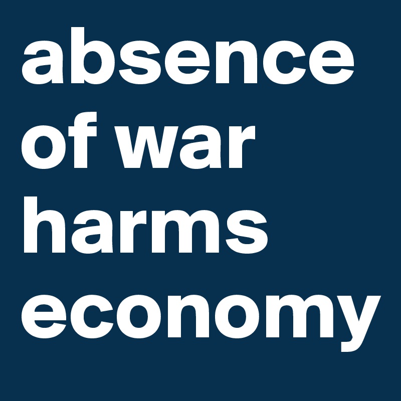 absence of war harms economy