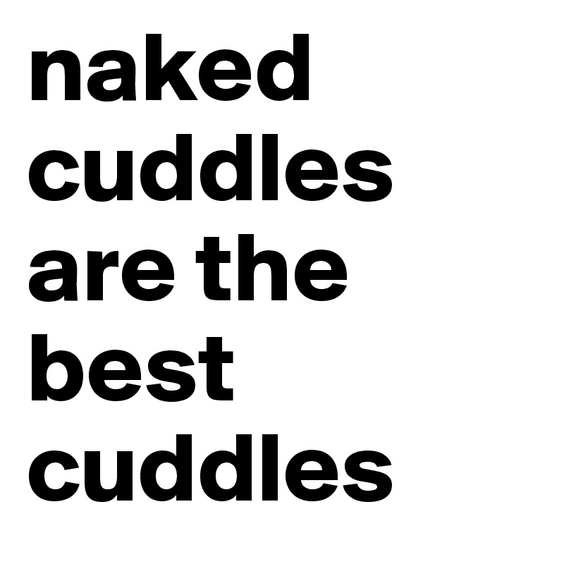 naked cuddles are the best cuddles